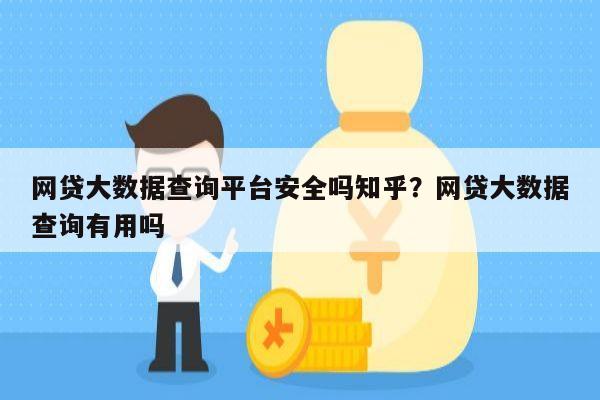 网贷大数据查询平台安全吗知乎?网贷大数据查询有用吗