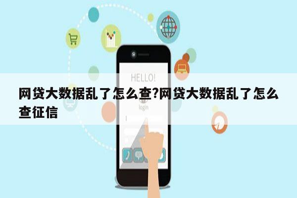 网贷大数据乱了怎么查?网贷大数据乱了怎么查征信