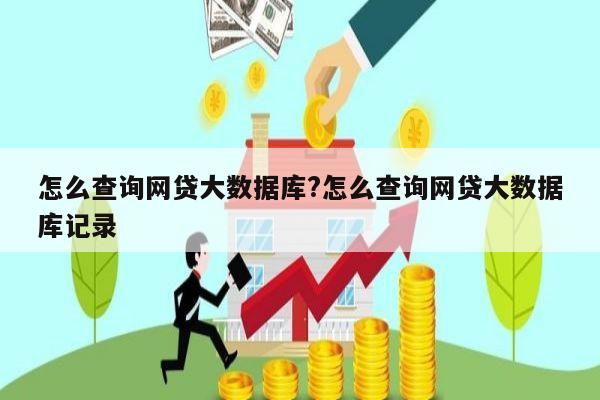 怎么查询网贷大数据库?怎么查询网贷大数据库记录