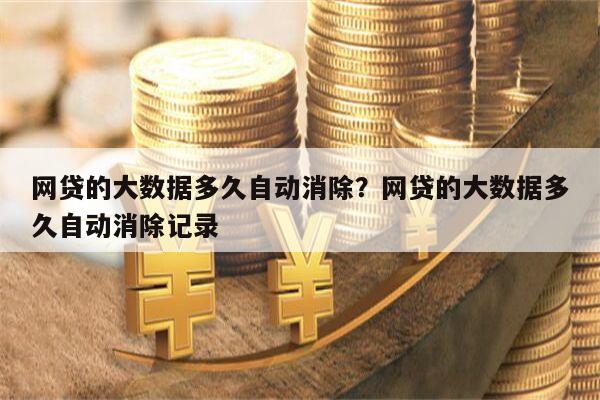 网贷的大数据多久自动消除?网贷的大数据多久自动消除记录