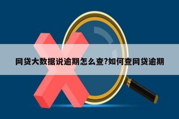 网贷大数据说逾期怎么查?如何查网贷逾期