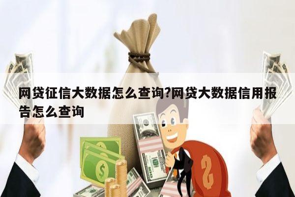 网贷征信大数据怎么查询?网贷大数据信用报告怎么查询
