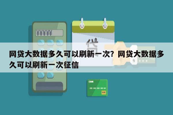 网贷大数据多久可以刷新一次?网贷大数据多久可以刷新一次征信