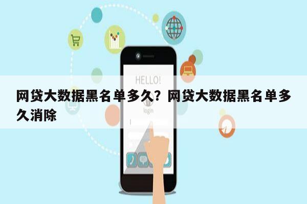 网贷大数据黑名单多久?网贷大数据黑名单多久消除