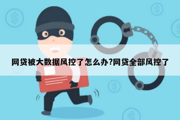 网贷被大数据风控了怎么办?网贷全部风控了