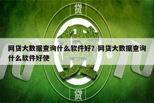 网贷大数据查询什么软件好?网贷大数据查询什么软件好使