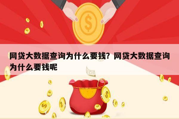 网贷大数据查询为什么要钱?网贷大数据查询为什么要钱呢