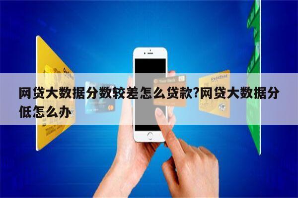 网贷大数据分数较差怎么贷款?网贷大数据分低怎么办