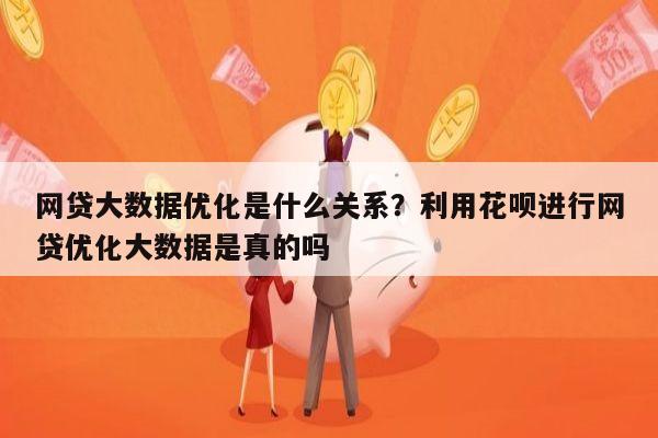 网贷大数据优化是什么关系?利用花呗进行网贷优化大数据是真的吗