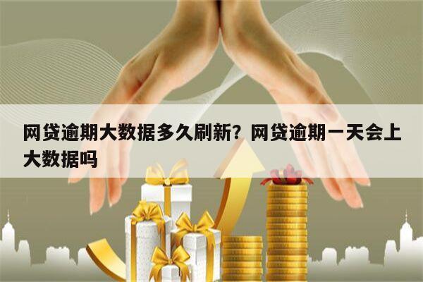 网贷逾期大数据多久刷新?网贷逾期一天会上大数据吗