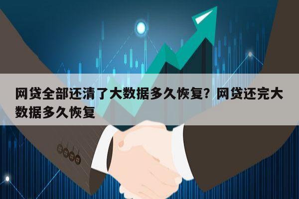 网贷全部还清了大数据多久恢复?网贷还完大数据多久恢复
