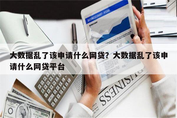 大数据乱了该申请什么网贷?大数据乱了该申请什么网贷平台