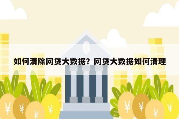 如何清除网贷大数据?网贷大数据如何清理