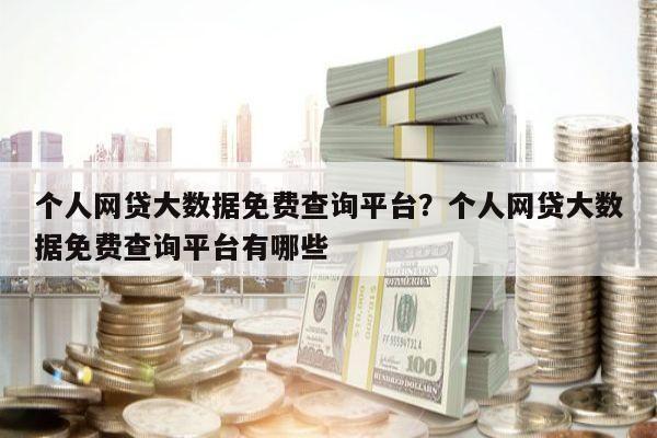 个人网贷大数据免费查询平台?个人网贷大数据免费查询平台有哪些