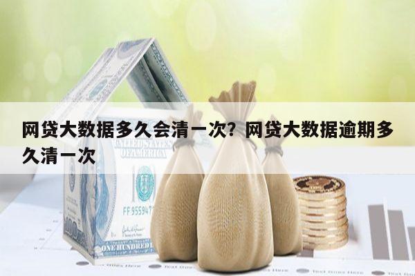 网贷大数据多久会清一次?网贷大数据逾期多久清一次