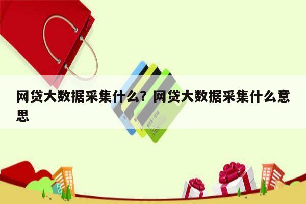 网贷大数据采集什么?网贷大数据采集什么意思
