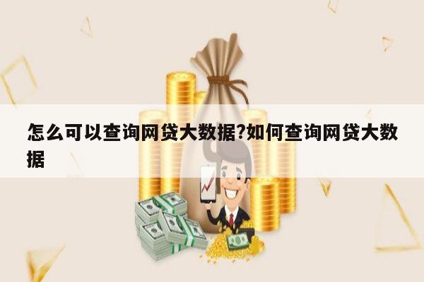 怎么可以查询网贷大数据?如何查询网贷大数据