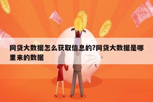 网贷大数据怎么获取信息的?网贷大数据是哪里来的数据