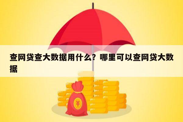 查网贷查大数据用什么?哪里可以查网贷大数据