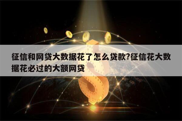 征信和网贷大数据花了怎么贷款?征信花大数据花必过的大额网贷