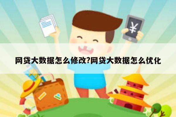 网贷大数据怎么修改?网贷大数据怎么优化