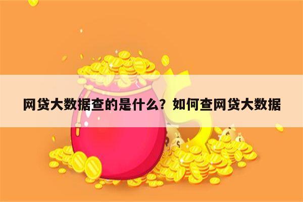 网贷大数据查的是什么?如何查网贷大数据