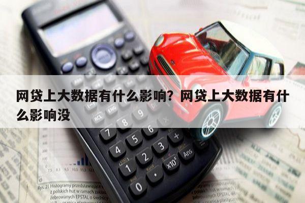 网贷上大数据有什么影响?网贷上大数据有什么影响没