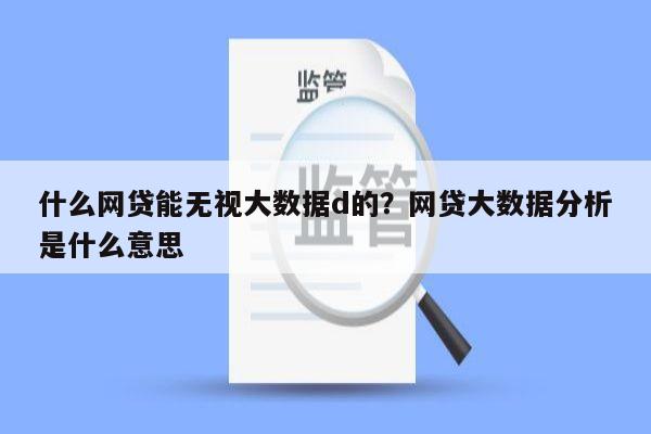什么网贷能无视大数据d的?网贷大数据分析是什么意思