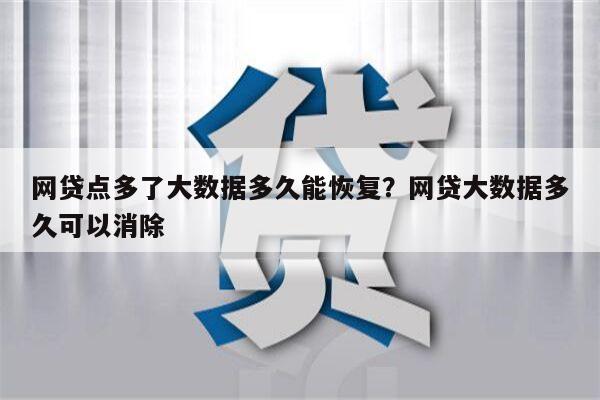网贷点多了大数据多久能恢复?网贷大数据多久可以消除