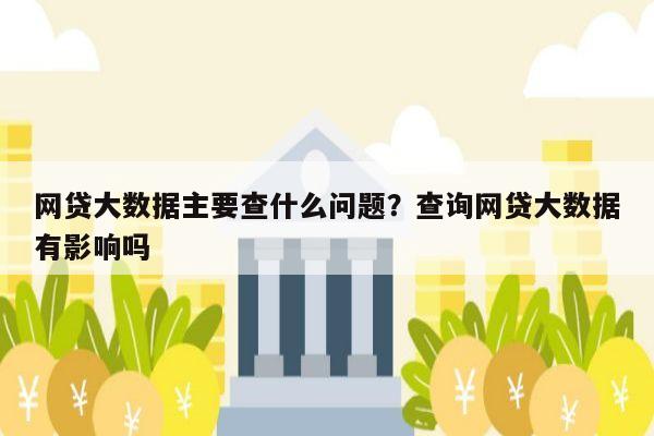 网贷大数据主要查什么问题?查询网贷大数据有影响吗