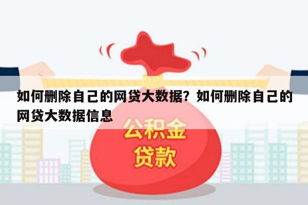 如何删除自己的网贷大数据?如何删除自己的网贷大数据信息