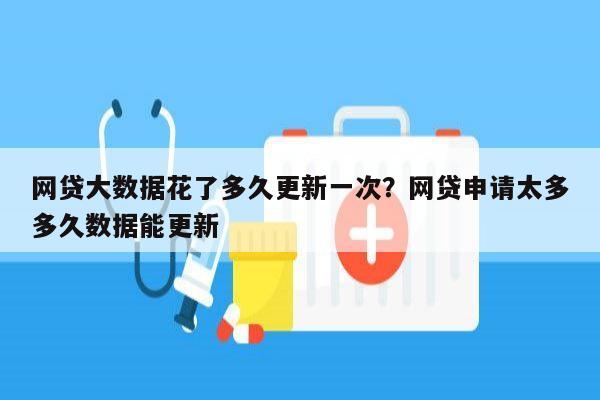 网贷大数据花了多久更新一次?网贷申请太多多久数据能更新