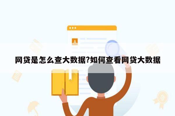网贷是怎么查大数据?如何查看网贷大数据