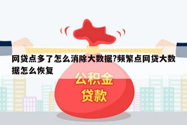 网贷点多了怎么消除大数据?频繁点网贷大数据怎么恢复