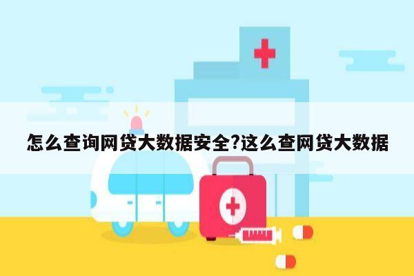 怎么查询网贷大数据安全?这么查网贷大数据