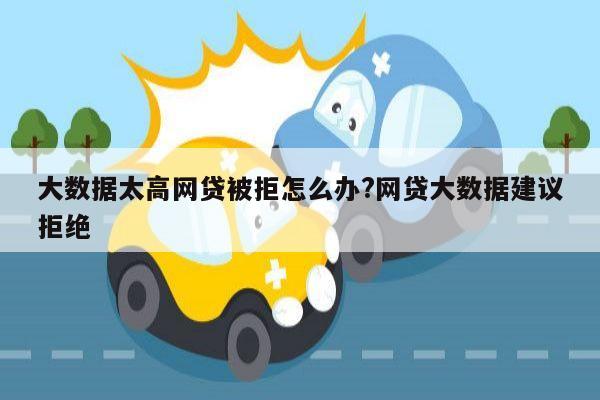 大数据太高网贷被拒怎么办?网贷大数据建议拒绝