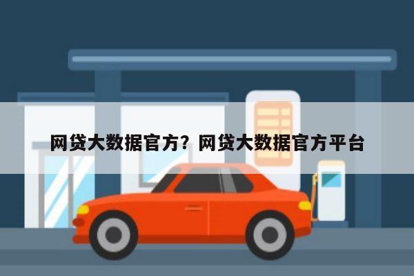 网贷大数据官方?网贷大数据官方平台