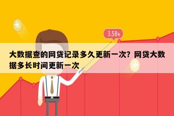大数据查的网贷记录多久更新一次?网贷大数据多长时间更新一次