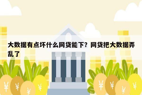 大数据有点坏什么网贷能下?网贷把大数据弄乱了