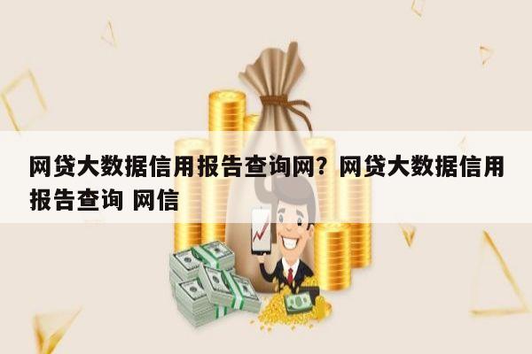 网贷大数据信用报告查询网？网贷大数据信用报告查询 网信