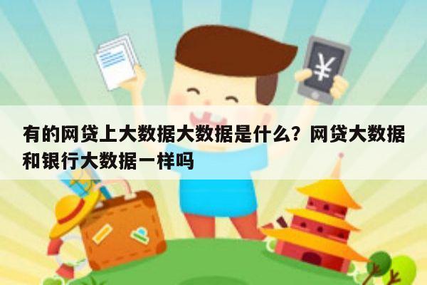 有的网贷上大数据大数据是什么?网贷大数据和银行大数据一样吗