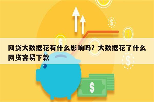 网贷大数据花有什么影响吗?大数据花了什么网贷容易下款