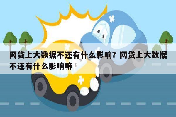 网贷上大数据不还有什么影响?网贷上大数据不还有什么影响嘛