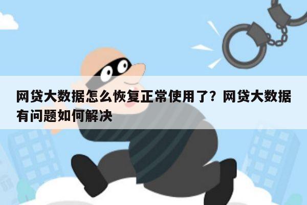 网贷大数据怎么恢复正常使用了?网贷大数据有问题如何解决