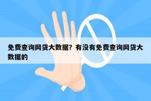免费查询网贷大数据?有没有免费查询网贷大数据的