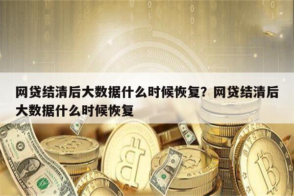 网贷结清后大数据什么时候恢复?网贷结清后大数据什么时候恢复