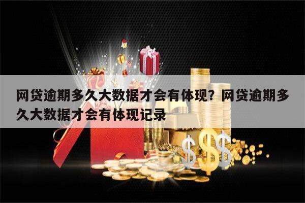 网贷逾期多久大数据才会有体现?网贷逾期多久大数据才会有体现记录