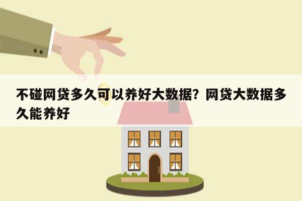 不碰网贷多久可以养好大数据?网贷大数据多久能养好