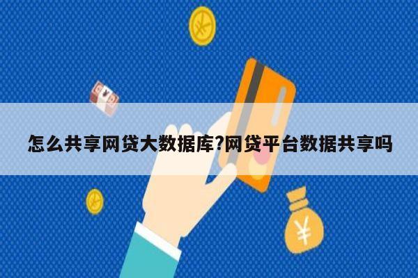 怎么共享网贷大数据库?网贷平台数据共享吗