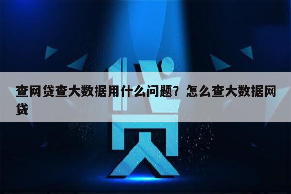 查网贷查大数据用什么问题?怎么查大数据网贷